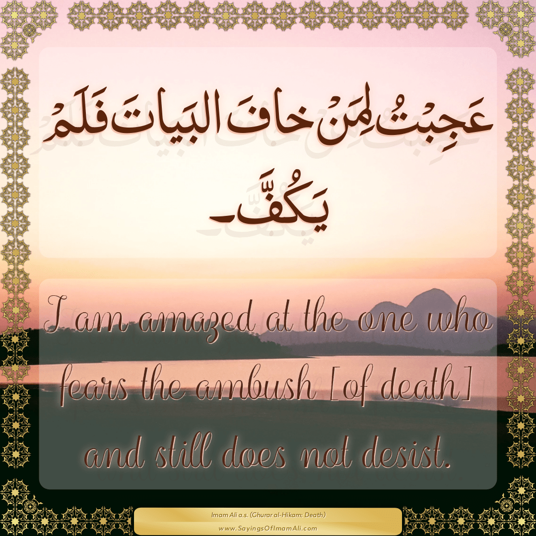 I am amazed at the one who fears the ambush [of death] and still does not...